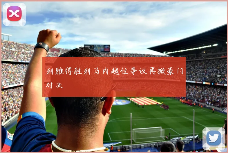利雅得胜利马内越位争议再掀豪门对决