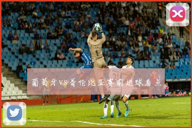 葡萄牙vs哥伦比亚赛前进球看点