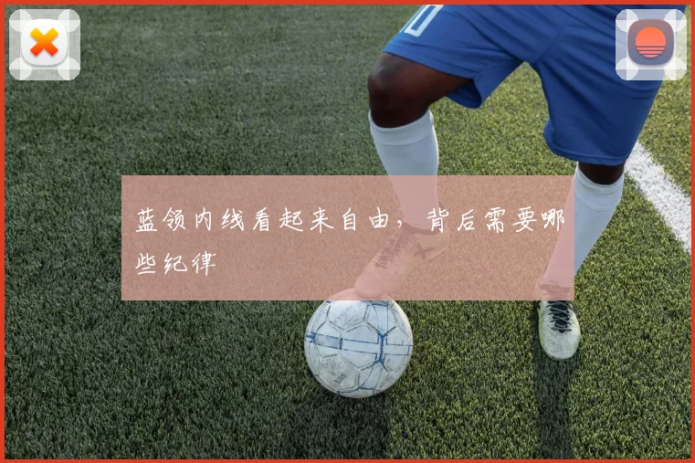 蓝领内线看起来自由，背后需要哪些纪律