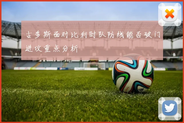 古多斯面对比利时队防线能否破门进攻重点分析