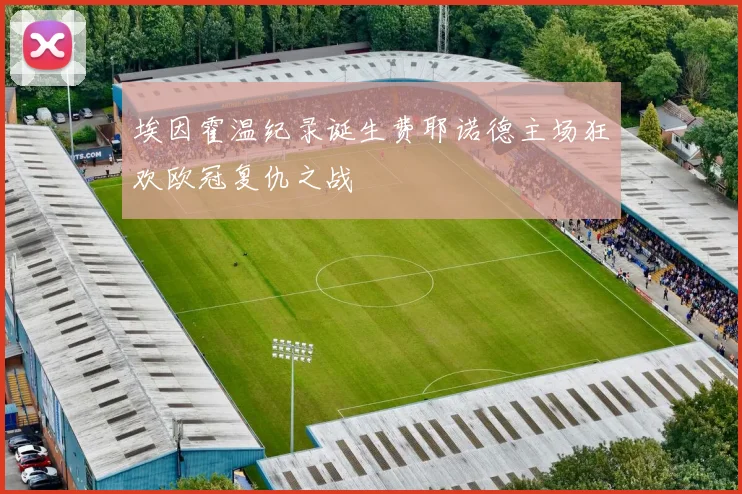埃因霍温纪录诞生费耶诺德主场狂欢欧冠复仇之战