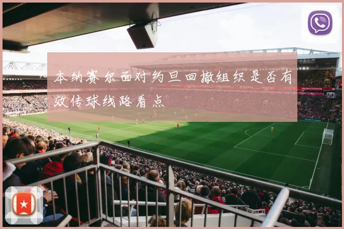本纳赛尔面对约旦回撤组织是否有效传球线路看点