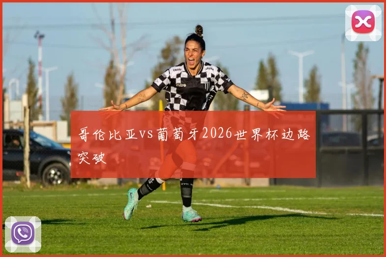 哥伦比亚vs葡萄牙2026世界杯边路突破