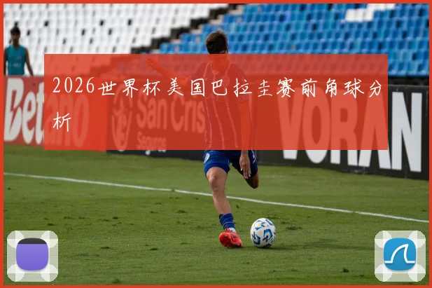 2026世界杯美国巴拉圭赛前角球分析