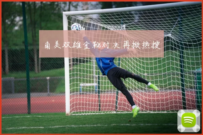 南美双雄金靴对决再掀热搜