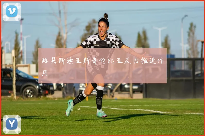 路易斯迪亚斯哥伦比亚反击推进作用