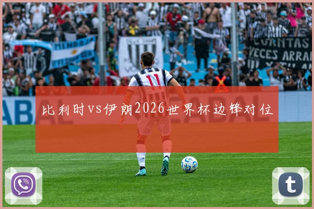 比利时vs伊朗2026世界杯边锋对位