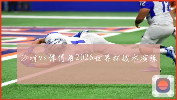 沙特vs佛得角2026世界杯战术演练