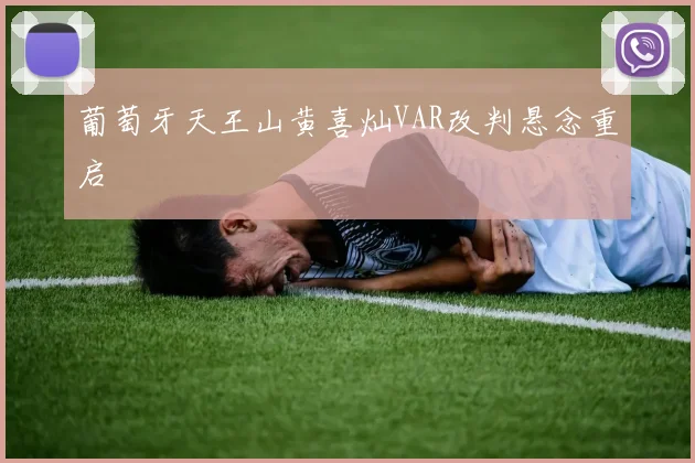 葡萄牙天王山黄喜灿VAR改判悬念重启