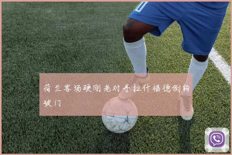 荷兰客场硬刚老对手拉什福德倒钩破门