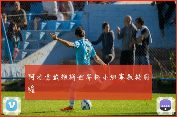 阿方索戴维斯世界杯小组赛数据前瞻