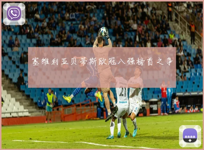 塞维利亚贝蒂斯欧冠八强榜首之争