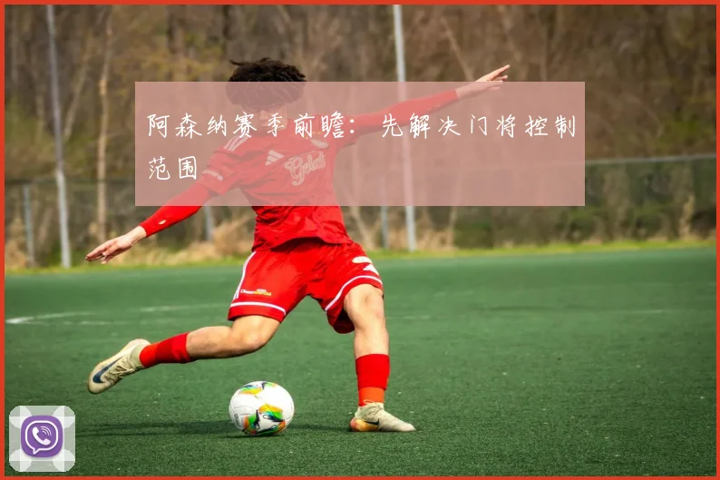 阿森纳赛季前瞻：先解决门将控制范围