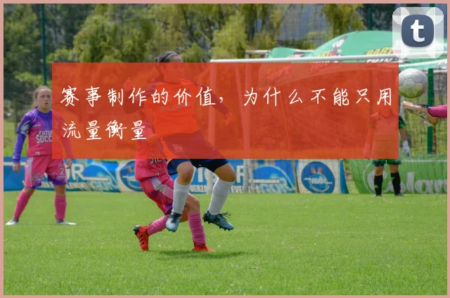 赛事制作的价值，为什么不能只用流量衡量