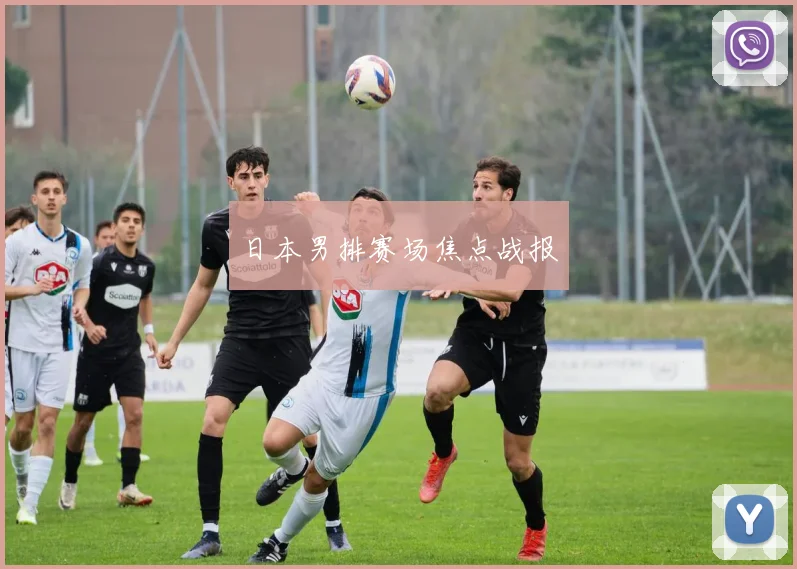日本男排赛场焦点战报