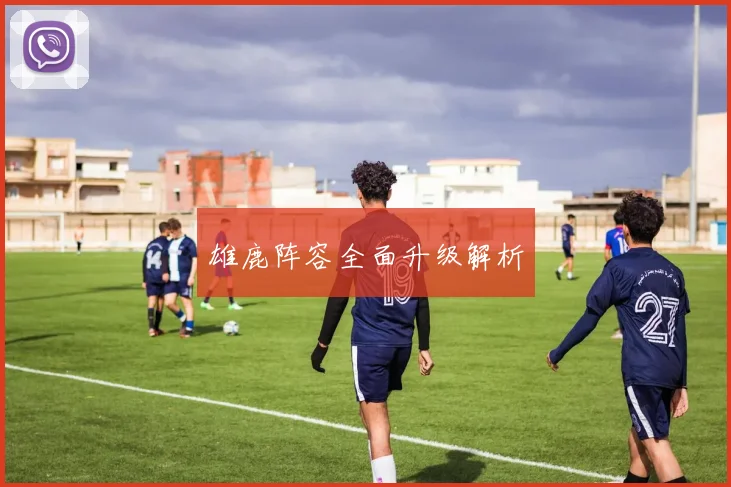 雄鹿阵容全面升级解析