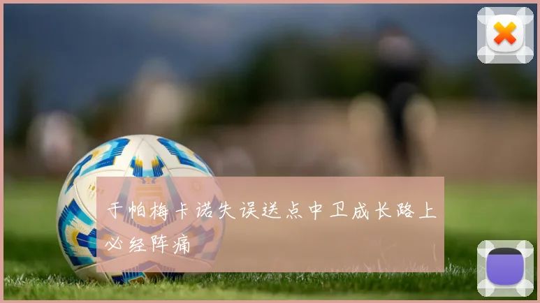 于帕梅卡诺失误送点中卫成长路上必经阵痛