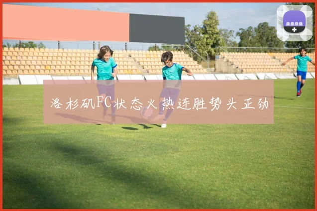 洛杉矶FC状态火热连胜势头正劲