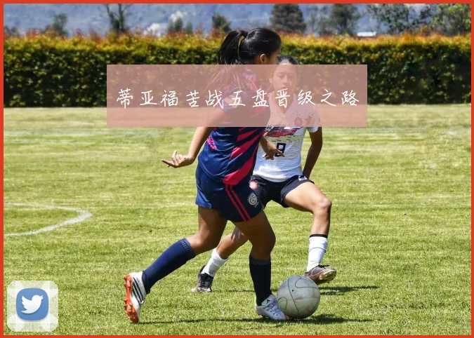 蒂亚福苦战五盘晋级之路