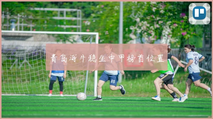 青岛海牛稳坐中甲榜首位置