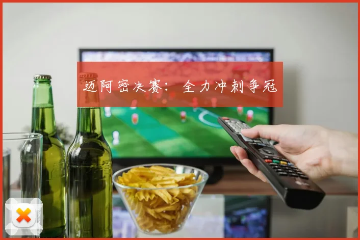 迈阿密决赛：全力冲刺争冠