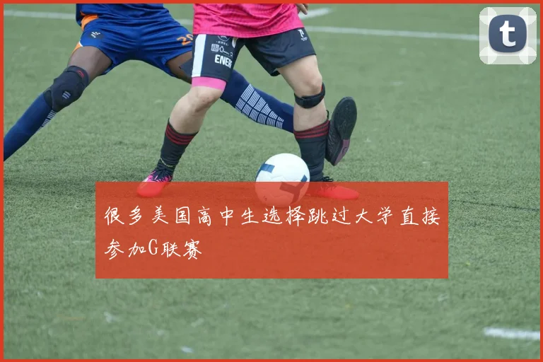 很多美国高中生选择跳过大学直接参加G联赛