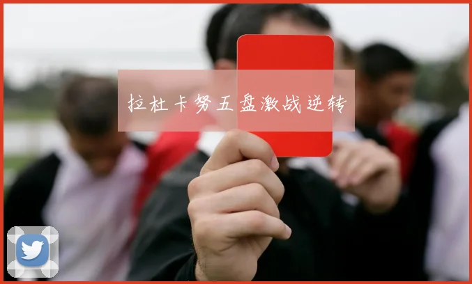 拉杜卡努五盘激战逆转