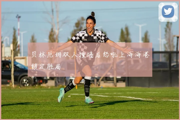 贝林厄姆双人撞墙后怒吼上海海港锁定胜局