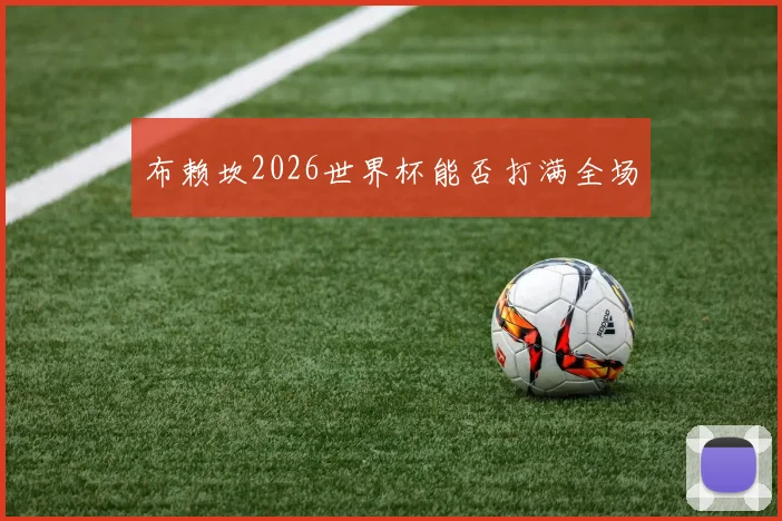 布赖坎2026世界杯能否打满全场