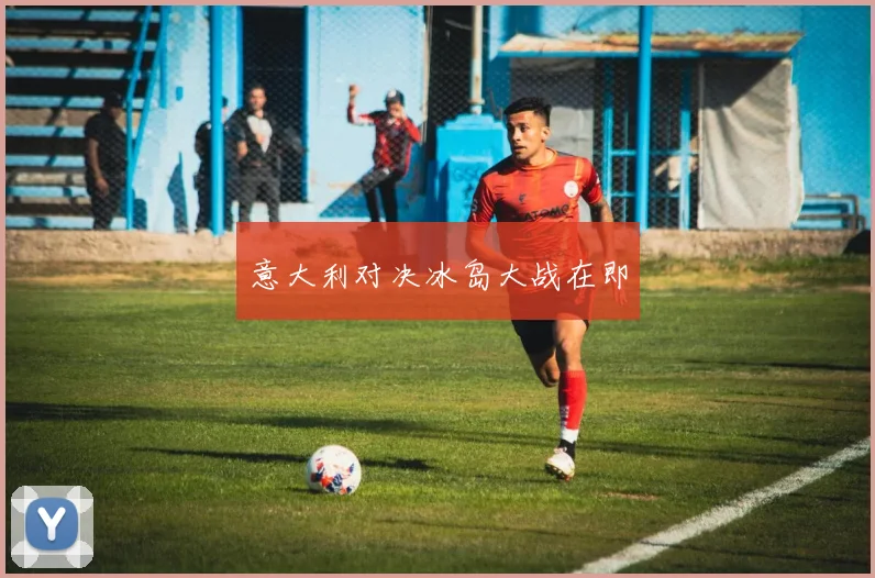 意大利对决冰岛大战在即