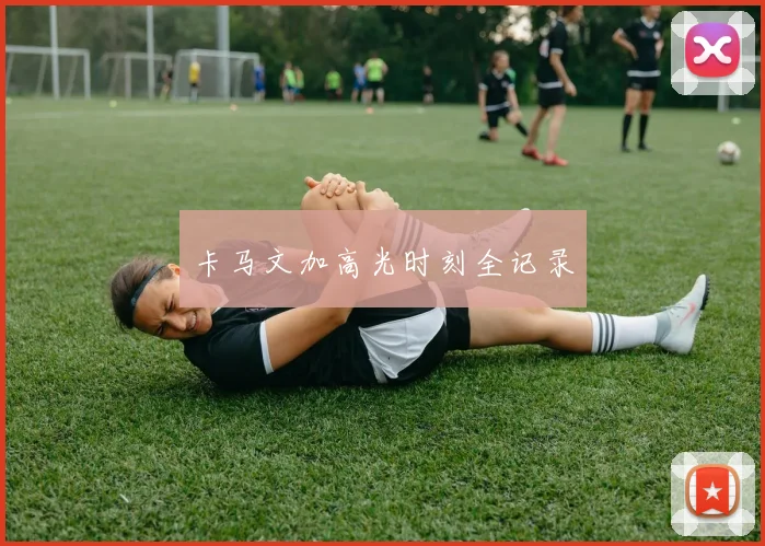 卡马文加高光时刻全记录