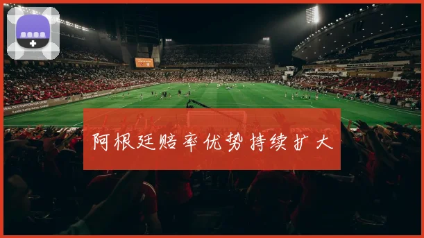阿根廷赔率优势持续扩大