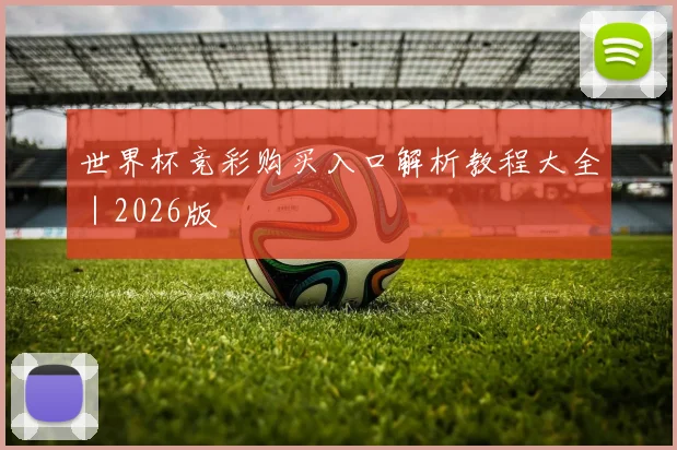 世界杯竞彩购买入口解析教程大全｜2026版