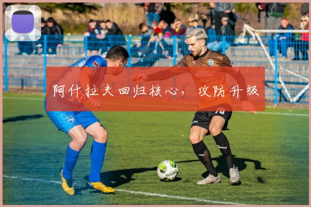 阿什拉夫回归核心，攻防升级
