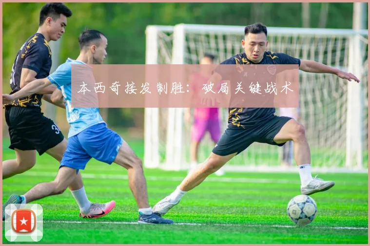 本西奇接发制胜：破局关键战术