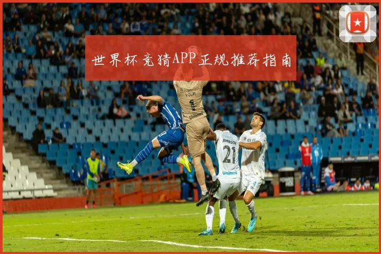 世界杯竞猜APP正规推荐指南