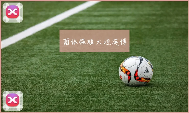 葡体强碰大连英博