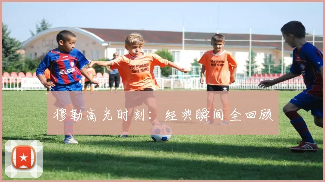 穆勒高光时刻：经典瞬间全回顾