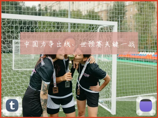 中国力争出线，世预赛关键一战