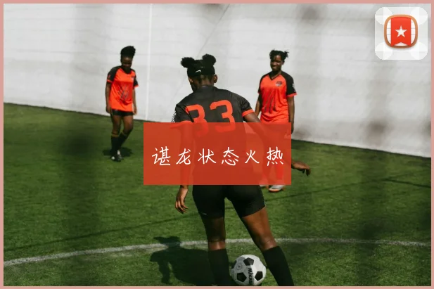 谌龙状态火热