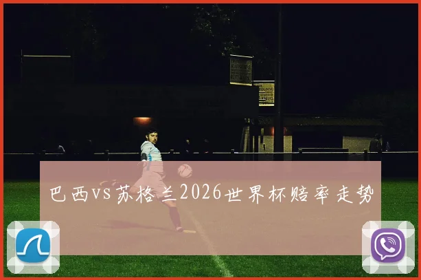 巴西vs苏格兰2026世界杯赔率走势