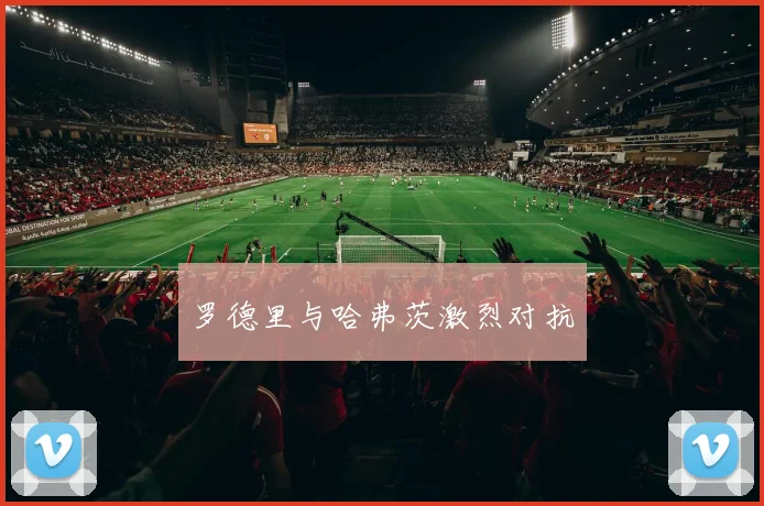 罗德里与哈弗茨激烈对抗