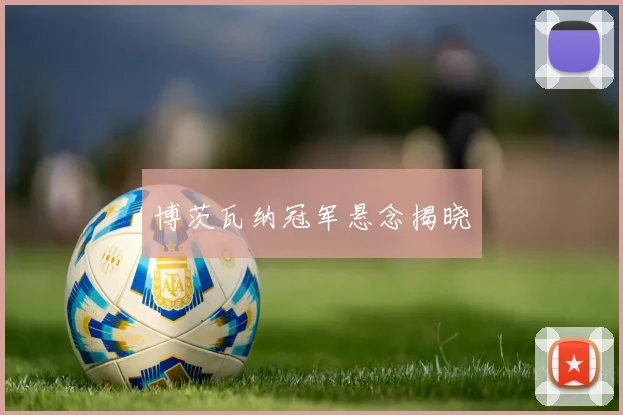 博茨瓦纳冠军悬念揭晓