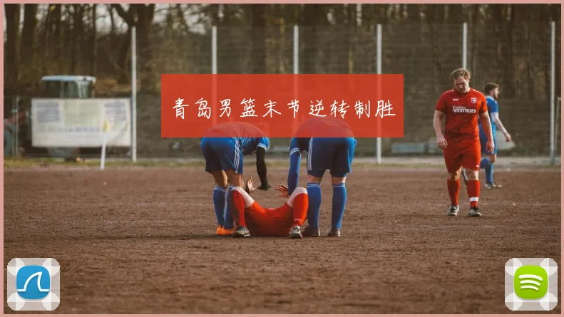 青岛男篮末节逆转制胜