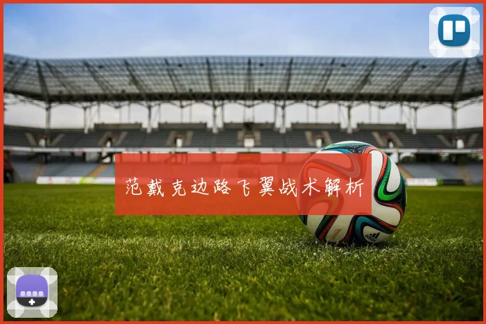 范戴克边路飞翼战术解析