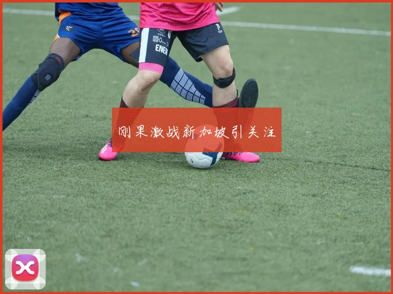 刚果激战新加坡引关注
