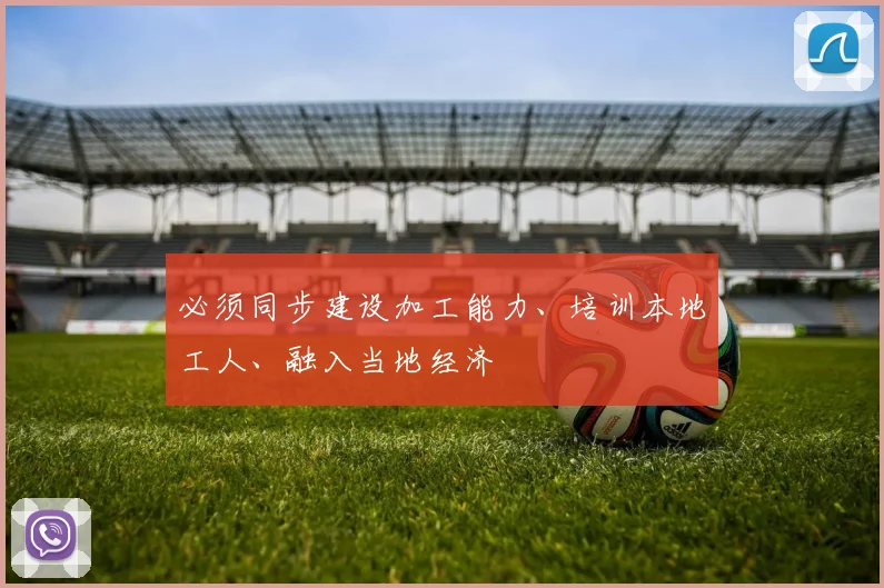 必须同步建设加工能力、培训本地工人、融入当地经济