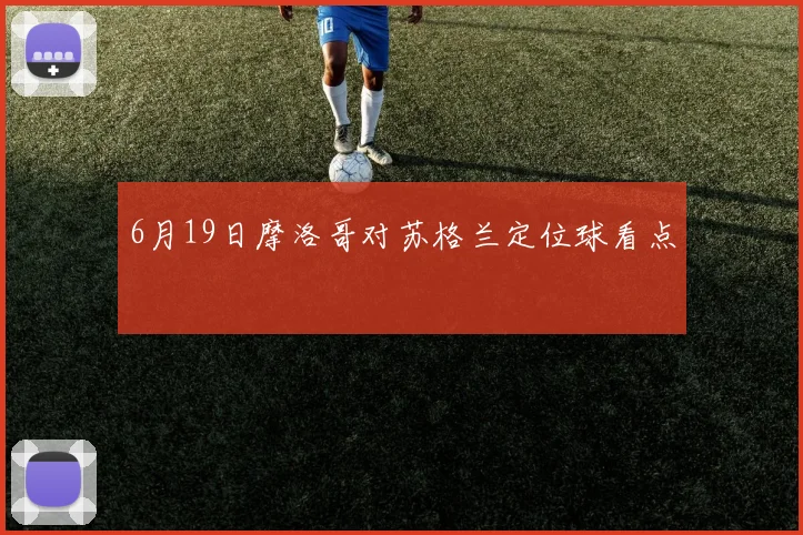 6月19日摩洛哥对苏格兰定位球看点
