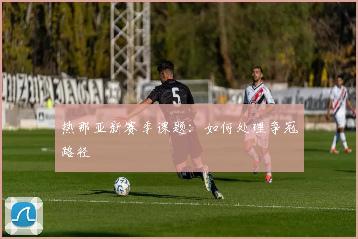 热那亚新赛季课题：如何处理争冠路径