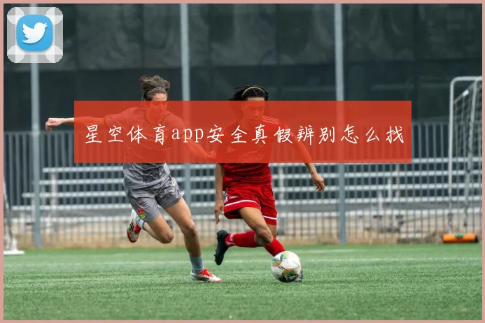 星空体育app安全真假辨别怎么找